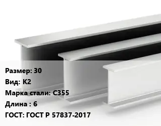Двутавровая балка 30 К2 С355 L=6 ГОСТ: ГОСТ Р 57837-2017